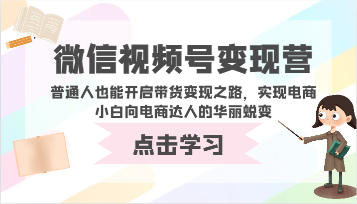 微信视频号变现营-普通人也能开启带货变现之路，实现电商小白向电商达人的华丽蜕变-呱呱学长