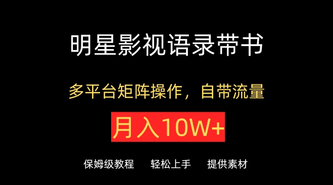 明星影视语录带书，抖音快手小红书视频号多平台矩阵操作，自带流量，月入10W+-呱呱学长