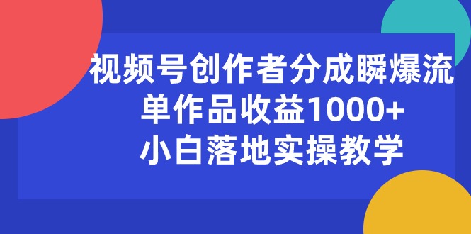 （10854期）视频号创作者分成瞬爆流，单作品收益1000+，小白落地实操教学-呱呱学长