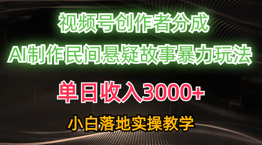 （10853期）单日收入3000+，视频号创作者分成，AI创作民间悬疑故事，条条爆流，小白-呱呱学长
