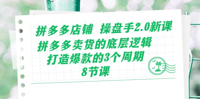 拼多多店铺操盘手2.0新课，拼多多卖货的底层逻辑，打造爆款的3个周期（8节）-呱呱学长