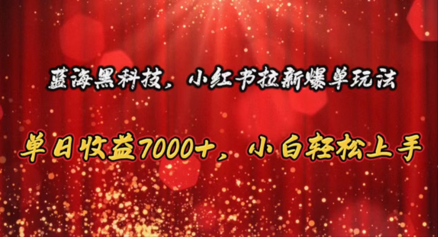 （10860期）蓝海黑科技，小红书拉新爆单玩法，单日收益7000+，小白轻松上手-呱呱学长