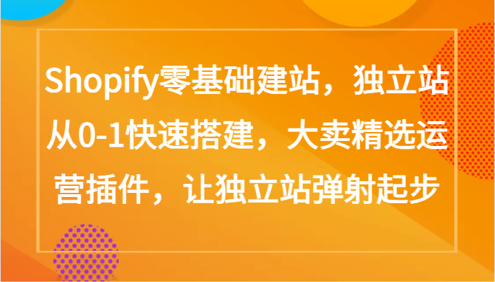 Shopify零基础建站，独立站从0-1快速搭建，大卖精选运营插件，让独立站弹射起步-呱呱学长