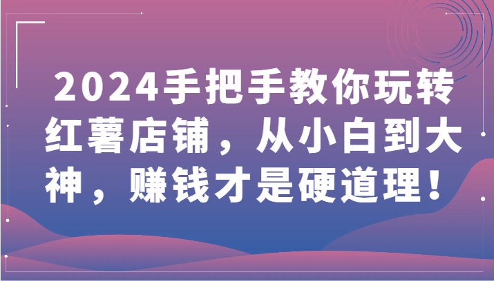 2024手把手教你玩转红薯店铺，从小白到大神，赚钱才是硬道理！-呱呱学长