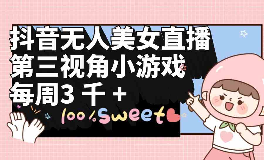 （9796期）抖音无人美女直播，第三视角小游戏，每周收益3000+-呱呱学长