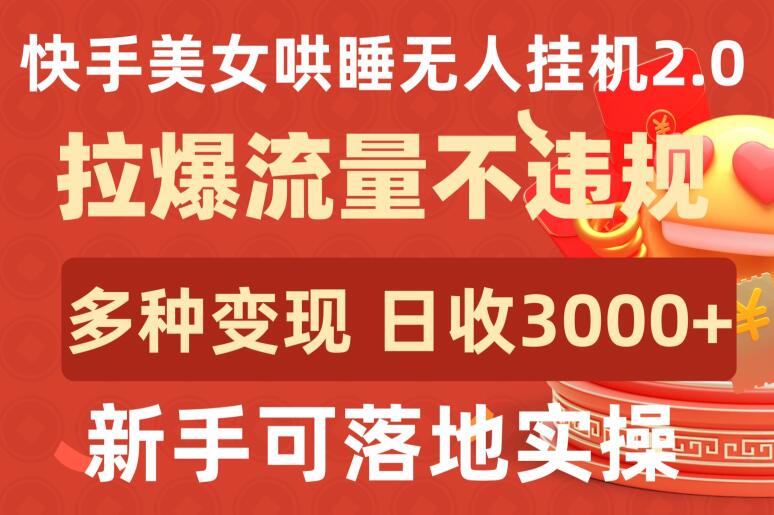 快手美女哄睡无人挂机2.0.拉爆流量不违规，多种变现途径，日收3000+，新手可落地实操-呱呱学长