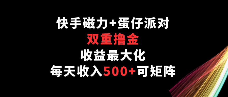 快手磁力+蛋仔派对，双重撸金，收益最大化，每天收入500+，可矩阵-呱呱学长