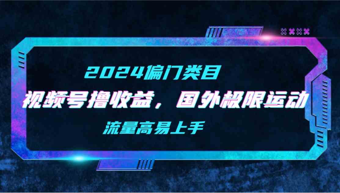 （9774期）【2024偏门类目】视频号撸收益，二创国外极限运动视频锦集，流量高易上手-呱呱学长