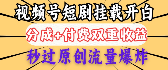 2025视频号短剧内测挂载开白权限，分成+付费双重收益，秒过原创流量爆炸，小白有手就会-呱呱学长