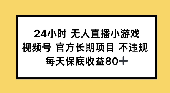 24小时无人直播小游戏，视频号官方长期项目，长期项目小白轻松可做每天保底收益80+-呱呱学长