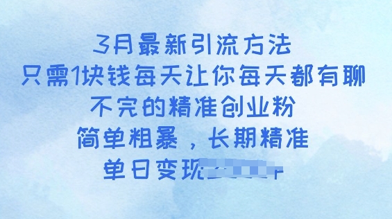 3月最新引流方法，只需1块钱每天让你每天都有聊不完的精准创业粉，简单粗暴，长期精准-呱呱学长