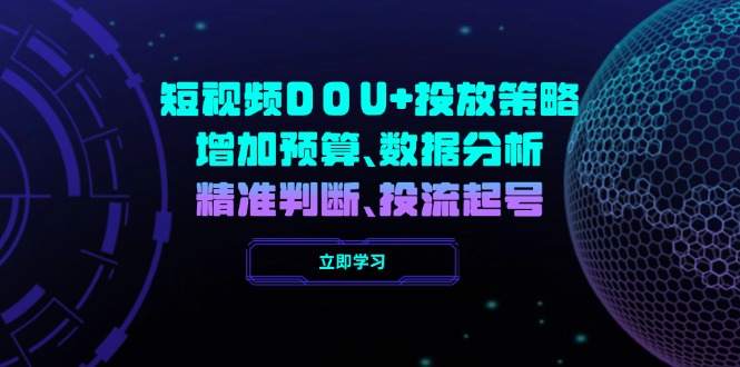 （14288期）短视频DOU+投放策略，增加预算、数据分析、精准判断，投流起号-呱呱学长