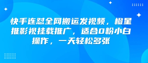 快手连怼全网搬运发视频，橙星推影视挂载推广，适合0粉小白操作，一天轻松多张-呱呱学长