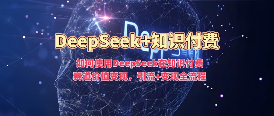 如何使用DeepSeek在知识付费赛道价值变现，引流+变现全流程-呱呱学长