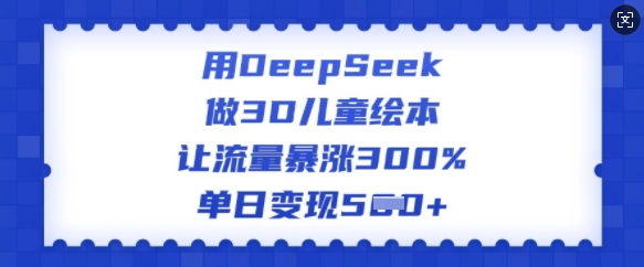 用DeepSeek做3D儿童绘本，让流量暴涨300%，单日变现多张-呱呱学长