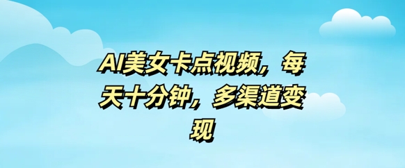 AI美女卡点视频，每天几分钟，多渠道变现-呱呱学长