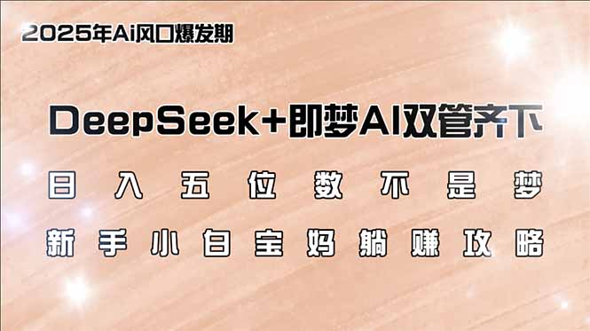 （14396期）日入五位数不是梦，DeepSeek+即梦AI双管齐下，新手小白宝妈躺赚攻略-呱呱学长