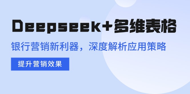 （14280期）Deepseek+多维表格，银行营销新利器，深度解析应用策略，提升营销效果-呱呱学长