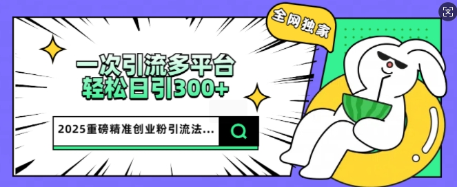 2025重磅全网独家引流法，一次多平台，轻松日引300+精准创业粉-呱呱学长