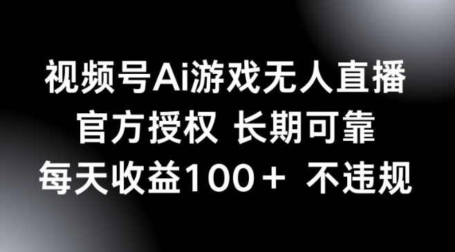 视频号AI游戏无人直播，官方授权 长期可靠，每天收益100+不违规-呱呱学长
