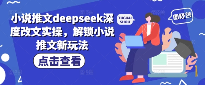 小说推文deepseek深度改文实操，解锁小说推文新玩法-呱呱学长