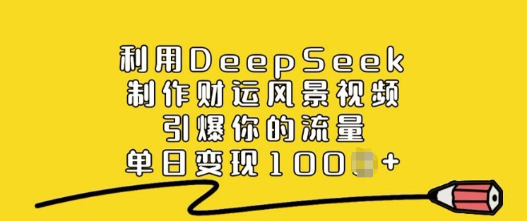 利用DeepSeek制作财运风景视频，引爆你的流量，单日变现多张-呱呱学长