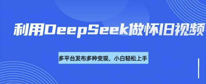 利用DeepSeek做怀旧视频，流量号多渠道变现能力强-呱呱学长