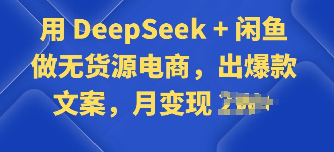 用 DeepSeek + 闲鱼做无货源电商，出爆款文案-呱呱学长