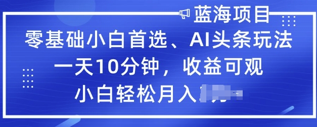 零基础小白首选，AI头条玩法，一天10分钟，收益可观，小白轻松月入过W-呱呱学长