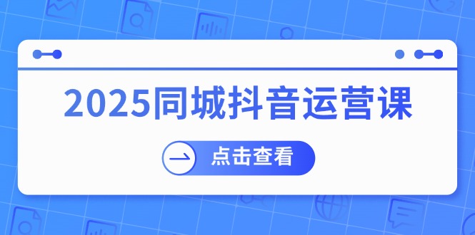 （14286期）2025同城抖音运营课：涵盖实体店盈利，团购好处，助商家获取流量-呱呱学长