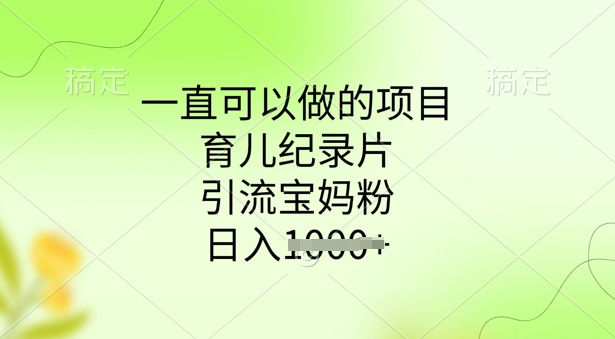 一直可以做的项目，育儿纪录片，引流宝妈粉，日入多张-呱呱学长