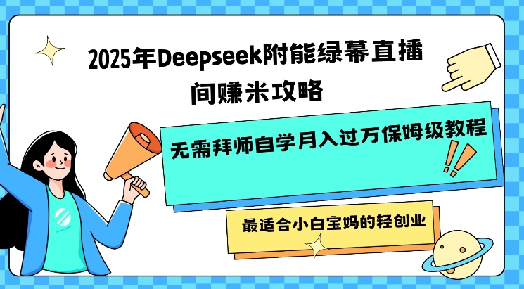 2025年Deepseek附能绿幕直播间挣米攻略无需拜师自学月入过W保姆级教程，最适合小白宝妈的轻创业-呱呱学长