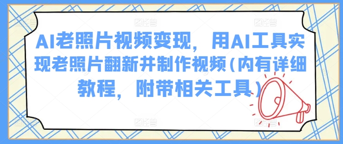 AI老照片视频变现，用AI工具实现老照片翻新并制作视频(内有详细教程，附带相关工具)-呱呱学长