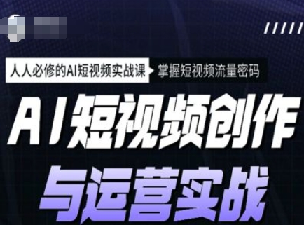 AI短视频创作与运营实战课程，人人必修的AI短视频实战课，掌握短视频流量密码-呱呱学长