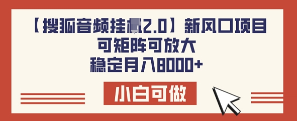 【搜狐音频挂JI2.0】新风口项目，可矩阵可放大，稳定月入8k-呱呱学长