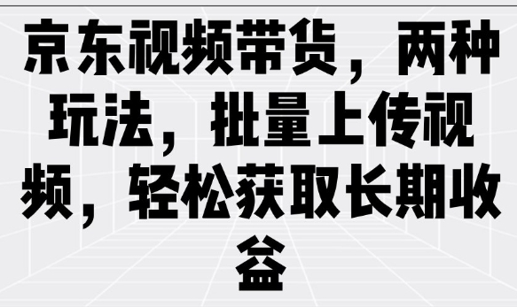 京东视频带货，两种玩法，批量上传视频，轻松获取长期收益-呱呱学长