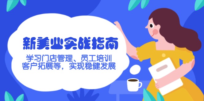 （14253期）新美业实战指南，学习门店管理、员工培训、客户拓展等，实现稳健发展-呱呱学长