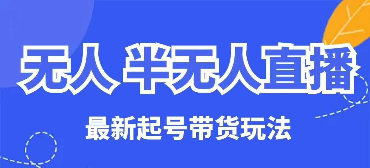 无人半无人直播最新起号带货玩法，全是干货（保姆级教程）-呱呱学长