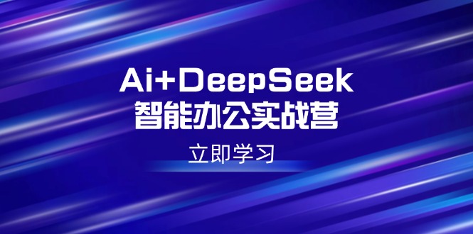 （14291期）Ai+DeepSeek智能办公实战营：解锁AI写作、设计、PPT等高薪技能-呱呱学长