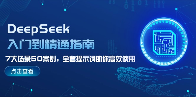 （14394期）DeepSeek入门到精通指南，7大场景50案例，全套提示词助你高效使用-呱呱学长