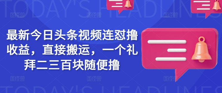 最新今日头条视频连怼撸收益，直接搬运，一个礼拜二三百块随便撸-呱呱学长