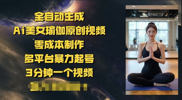 全自动生成Ai美女瑜伽原创视频，零成本制作，多平台暴力起号，3分钟一个视频，日入多张-呱呱学长