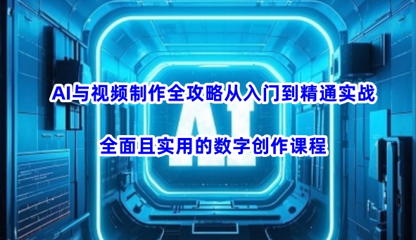 AI与视频制作全攻略从入门到精通实战，全面且实用的数字创作课程-呱呱学长