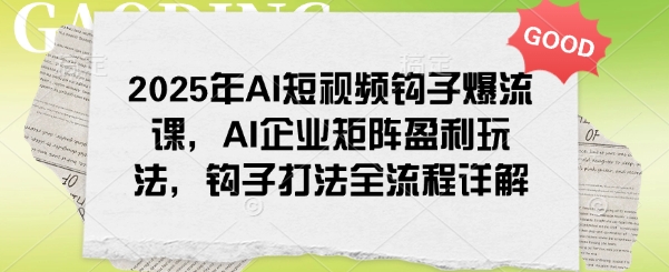 2025年AI短视频钩子爆流课，AI企业矩阵盈利玩法，钩子打法全流程详解-呱呱学长