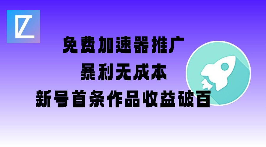 免费加速器推广项目_新号首条作品收益破百【图文+视频+2w字教程】-呱呱学长