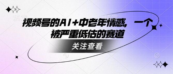视频号的AI+中老年情感，一个被严重低估的赛道-呱呱学长