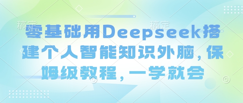 零基础用Deepseek搭建个人智能知识外脑，保姆级教程，一学就会-呱呱学长