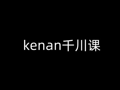 kenan千川课-kenan抖音电商巨量千川教程-呱呱学长