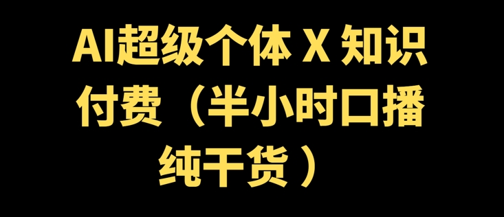 AI超级个体 + 知识付费(半小时口播纯干货 )-呱呱学长