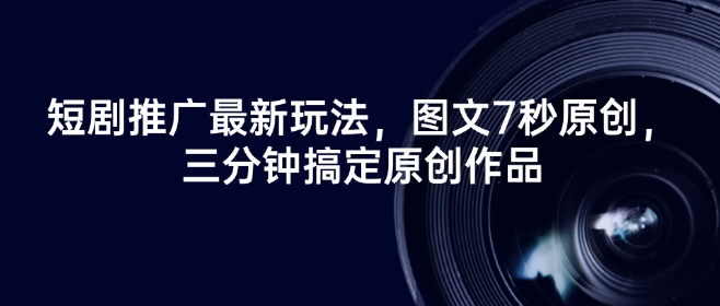 短剧推广最新玩法，图文7秒原创，三分钟搞定原创作品-呱呱学长